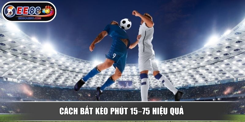 Cách bắt kèo phút 15–75 hiệu quả 