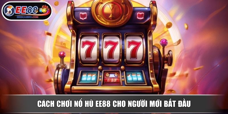 Cách chơi nổ hũ EE88 cho người mới bắt đầu