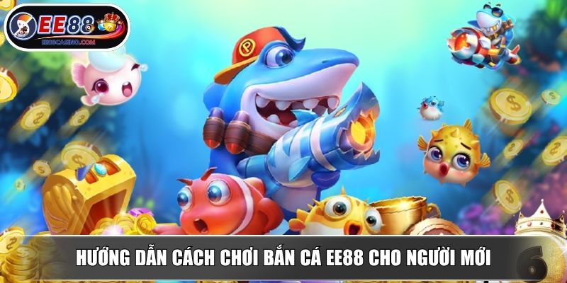 Hướng dẫn cách chơi bắn cá EE88 cho người mới