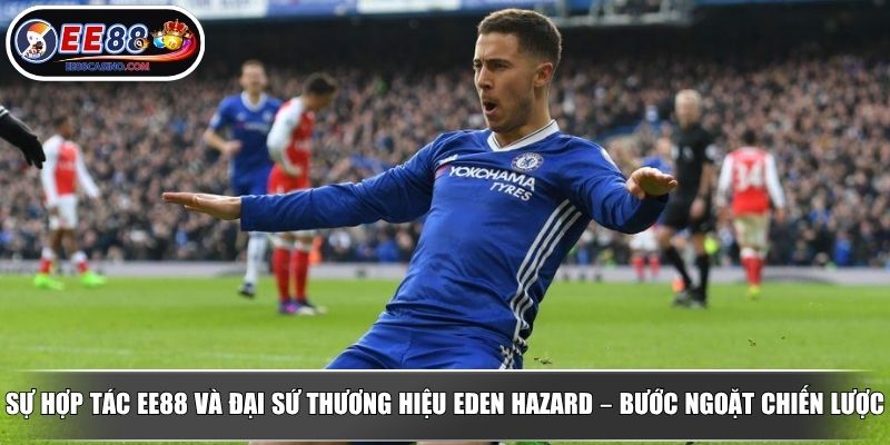 Sự hợp tác EE88 và đại sứ thương hiệu Eden Hazard – Bước ngoặt chiến lược